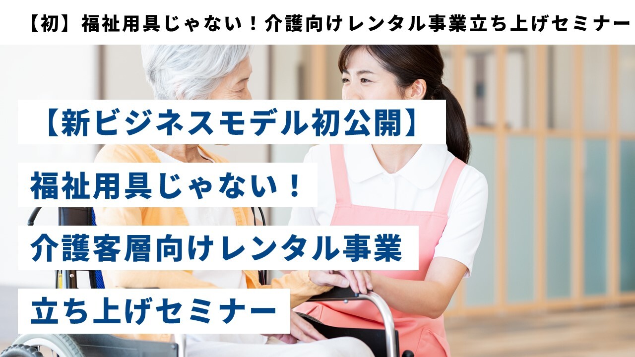 【初】福祉用具じゃない！介護向けレンタル事業立ち上げセミナー