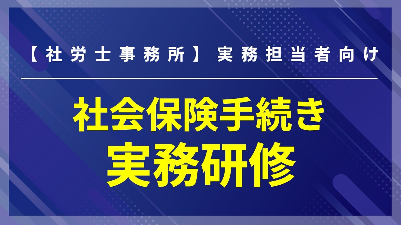 【社労士事務所】実務担当者向け社会保険手続き実務研修