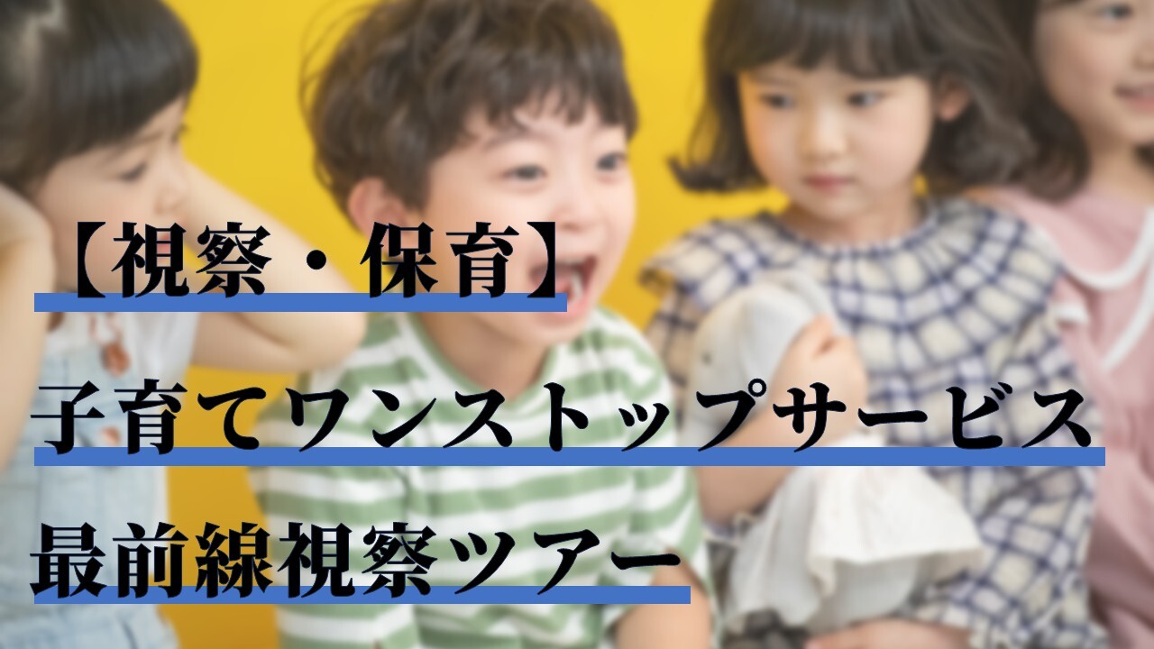 【視察・保育】子育てワンストップサービス