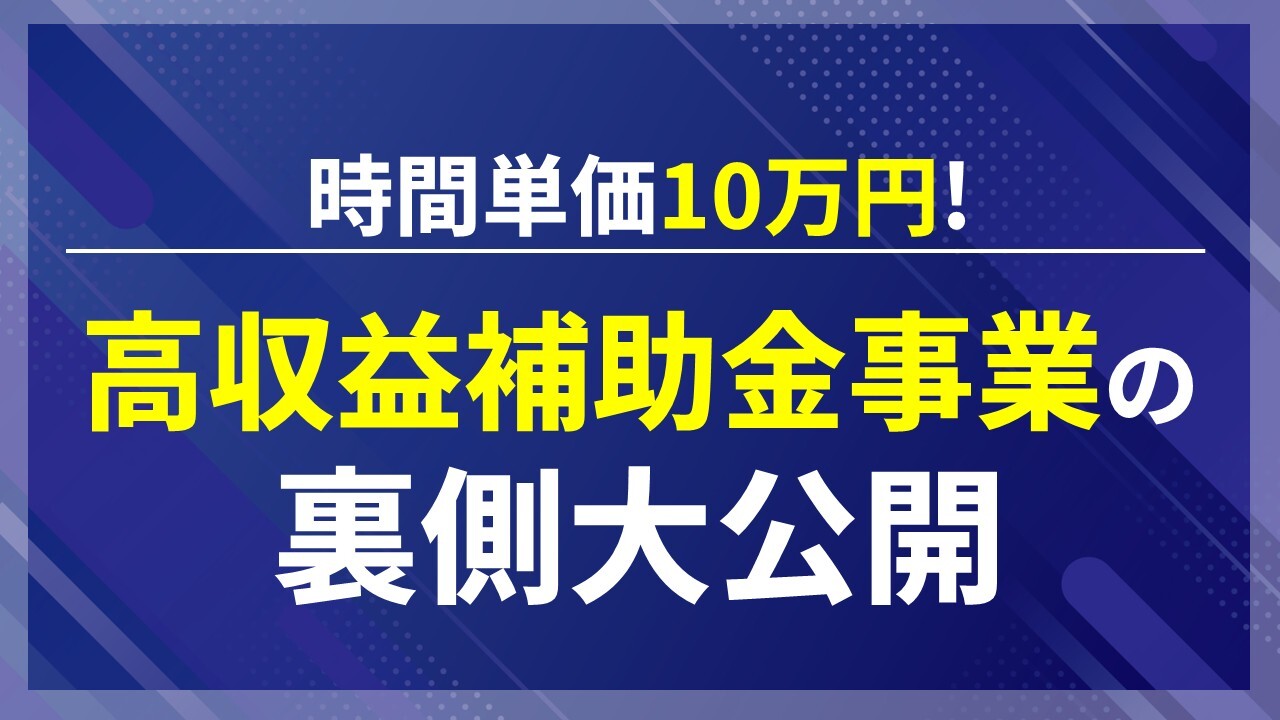 【Web開催】時間単価10万円!高収益補助金事業の裏側大公開