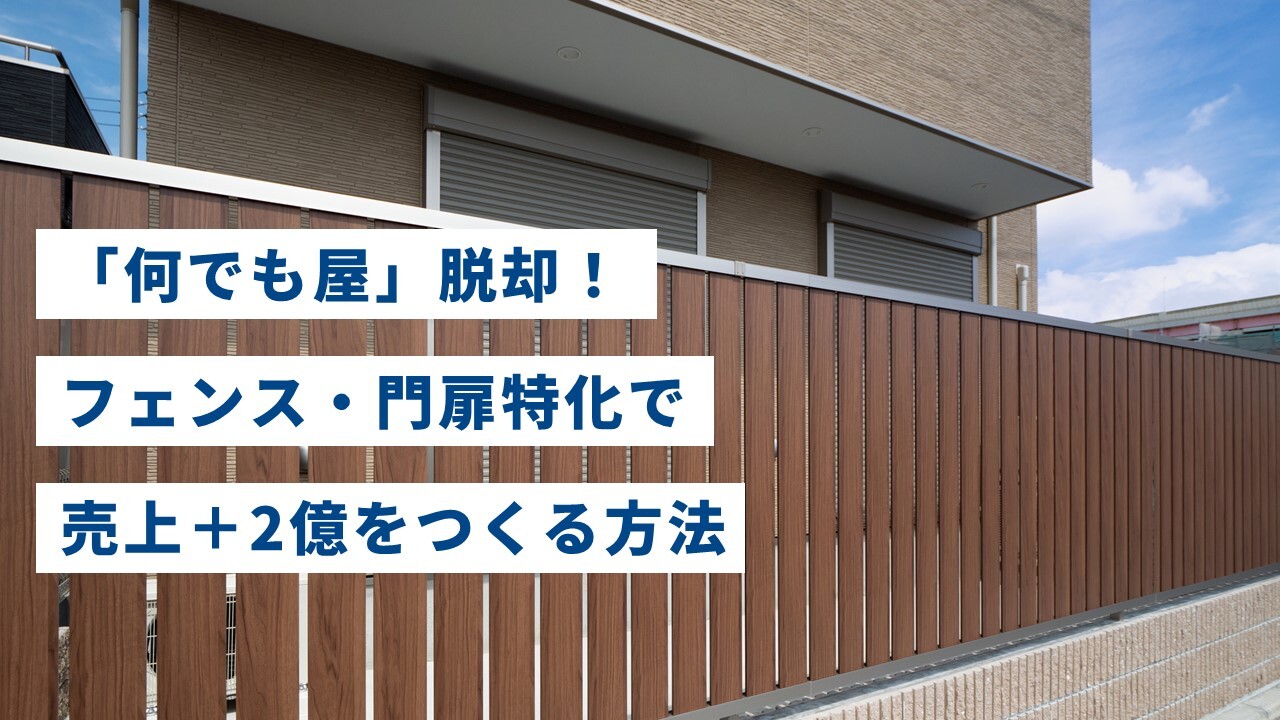 「何でも屋」脱却！フェンス・門扉特化で売上＋2億をつくる方法