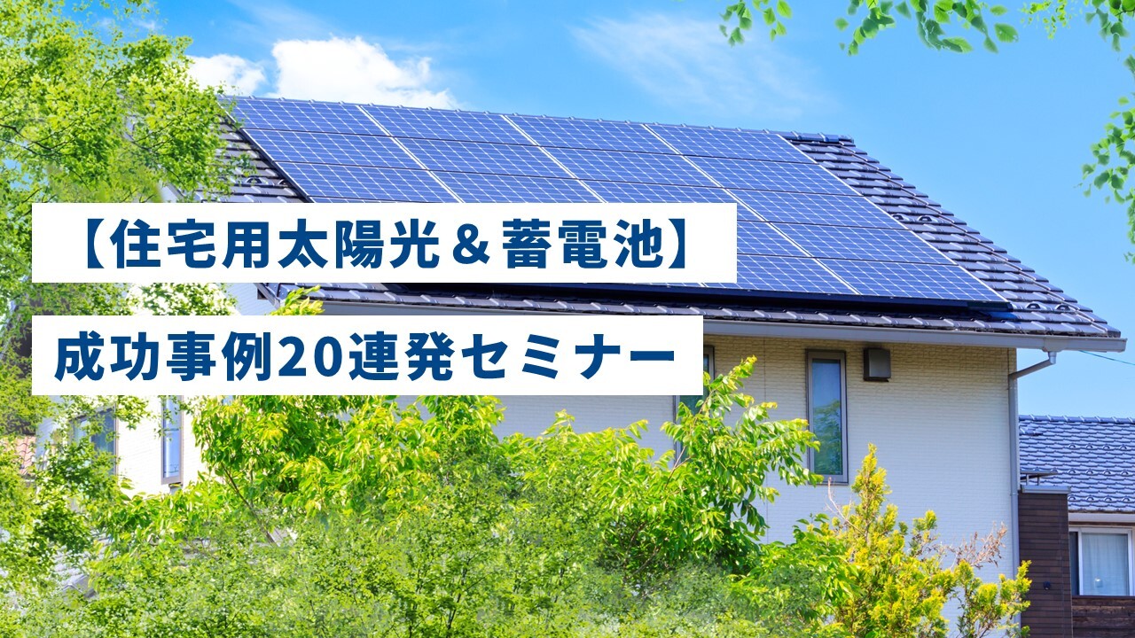 【住宅用太陽光＆蓄電池】成功事例20連発セミナー