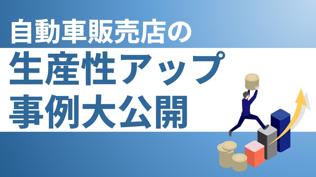 自動車販売店の生産性アップ事例大公開