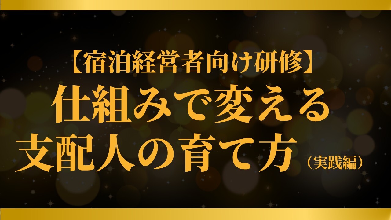 【宿泊経営者向け研修】仕組みで変える支配人の育て方（実践編）