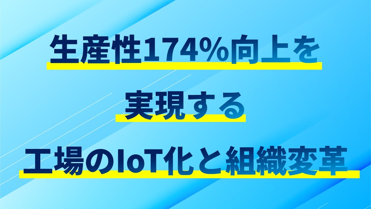 生産性174％向上を実現する工場のIoT化と組織変革