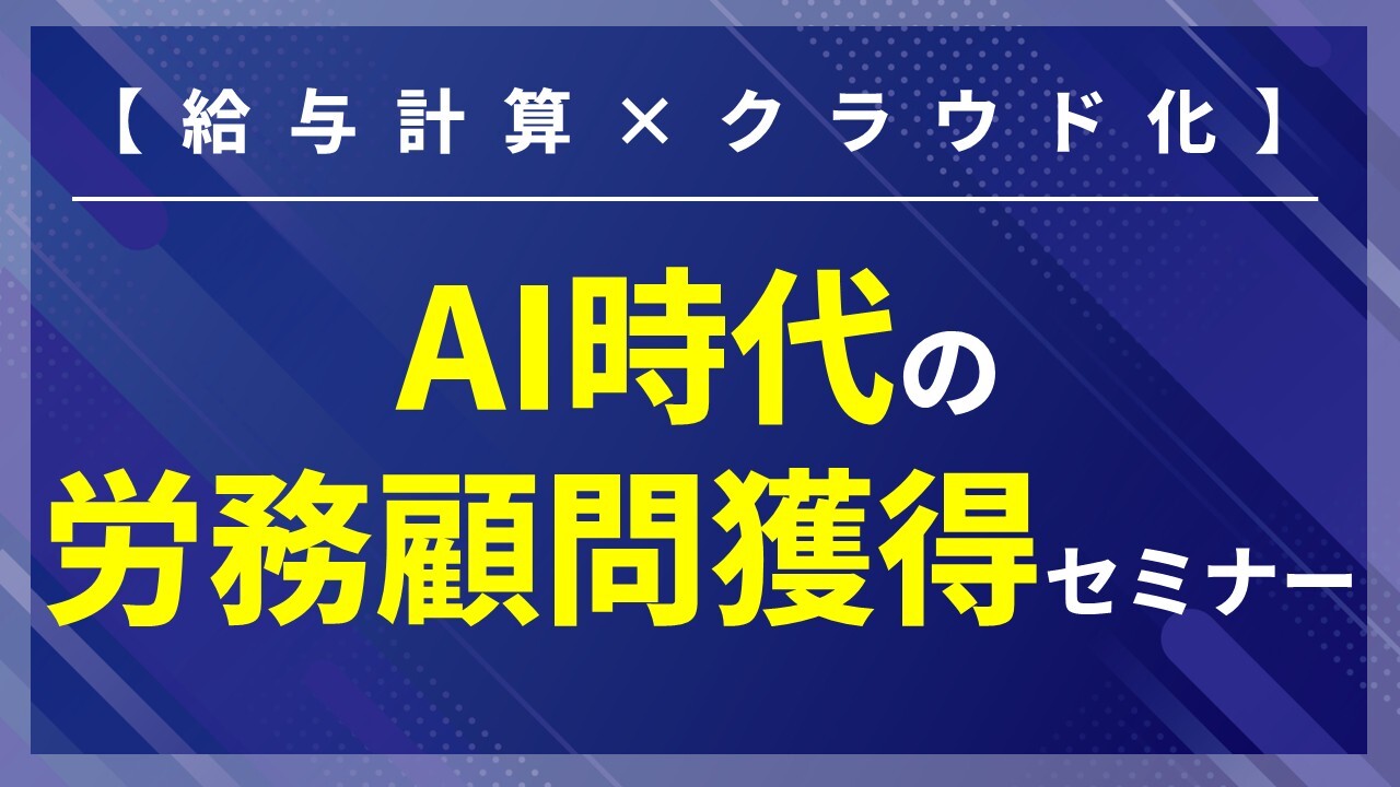 【給与計算×クラウド化】AI時代の労務顧問獲得セミナー
