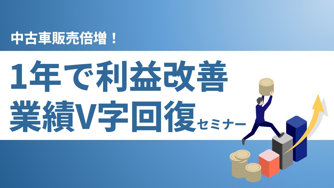 中古車販売倍増！1年で利益改善、業績V字回復セミナー