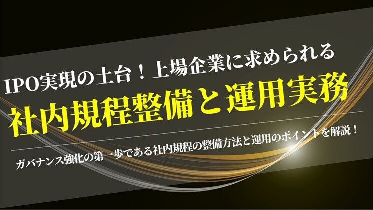 IPO実現の土台！上場企業に求められる社内規程整備と運用実務