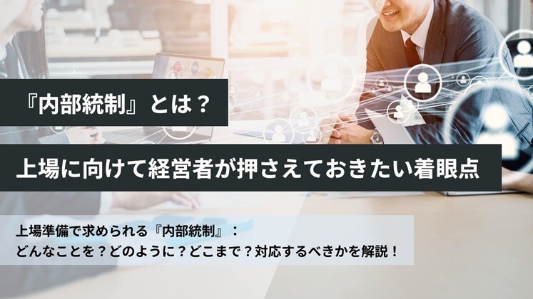 『内部統制』とは？上場に向けて経営者が押さえておきたい着眼点