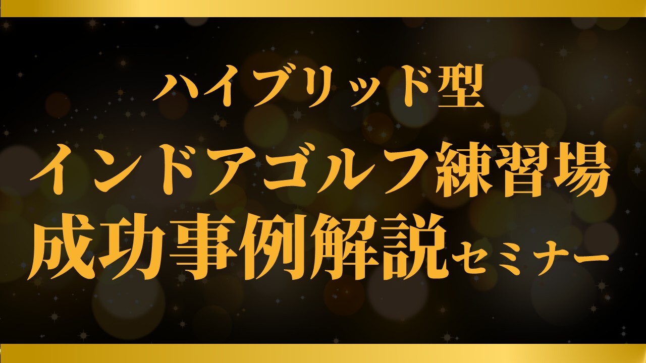 ハイブリッド型インドアゴルフ練習場成功事例解説セミナー