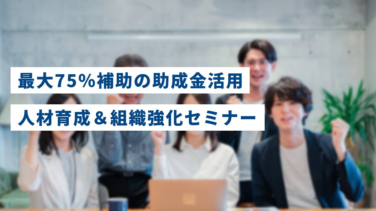 最大75％補助の助成金活用・人材育成＆組織強化セミナー