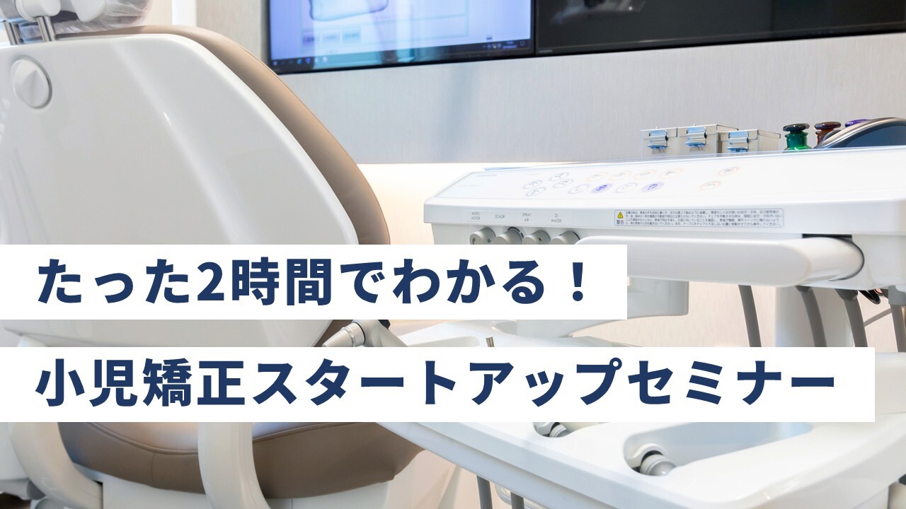 たった2時間でわかる！小児矯正スタートアップセミナー