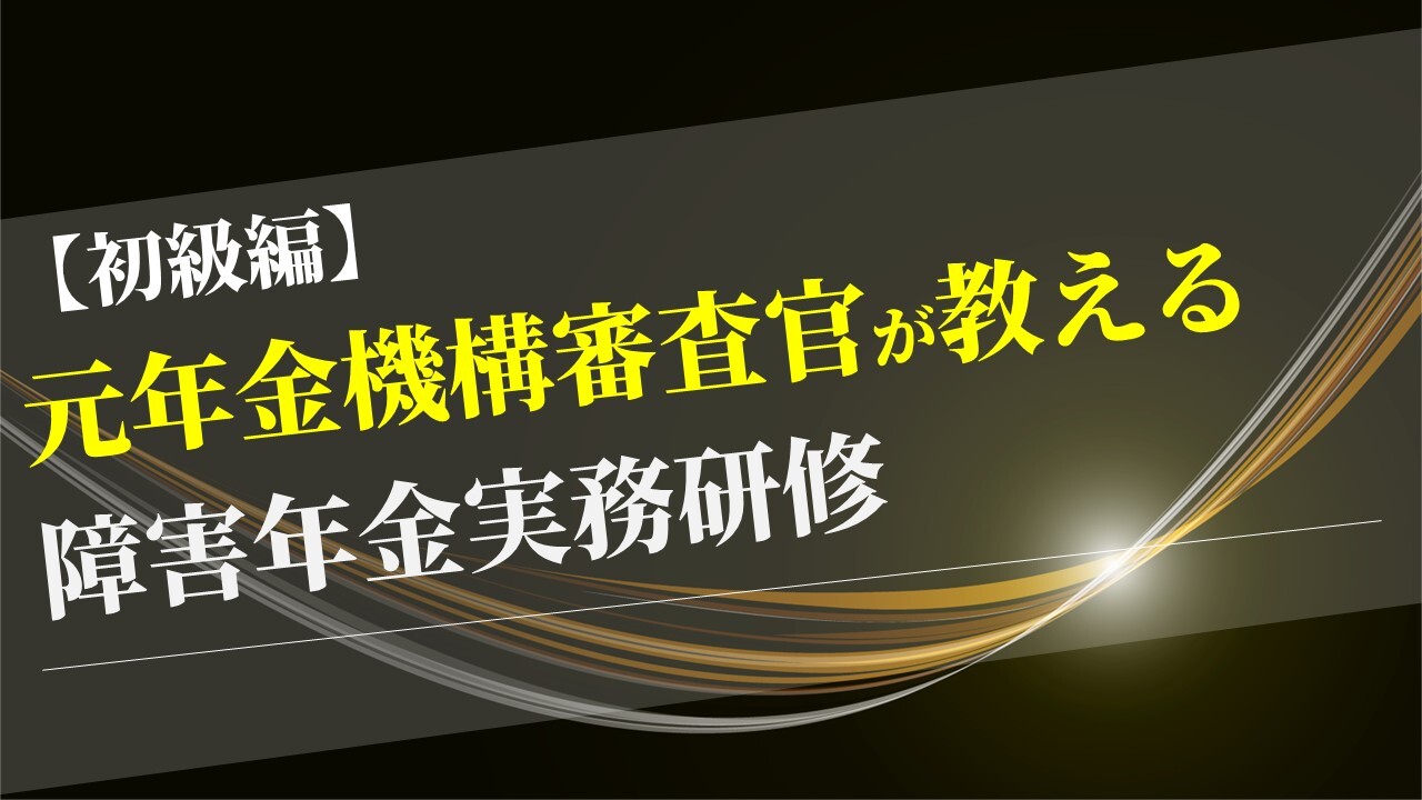 【初級編】元年金機構審査官が教える障害年金実務研修