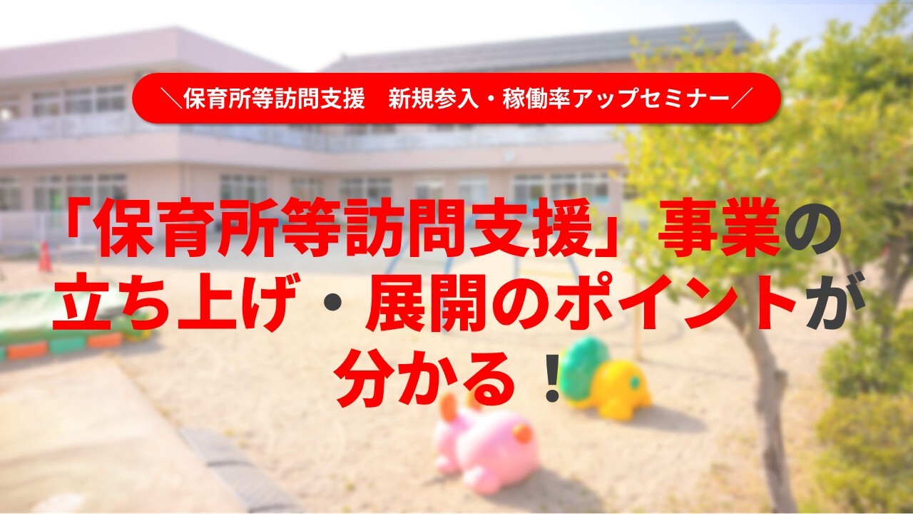 保育所等訪問支援　新規参入・稼働率アップセミナー