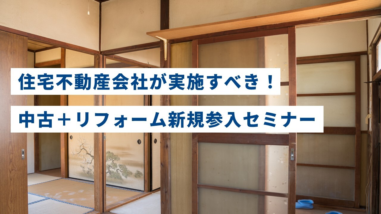 住宅不動産会社が実施すべき！中古＋リフォーム新規参入セミナー
