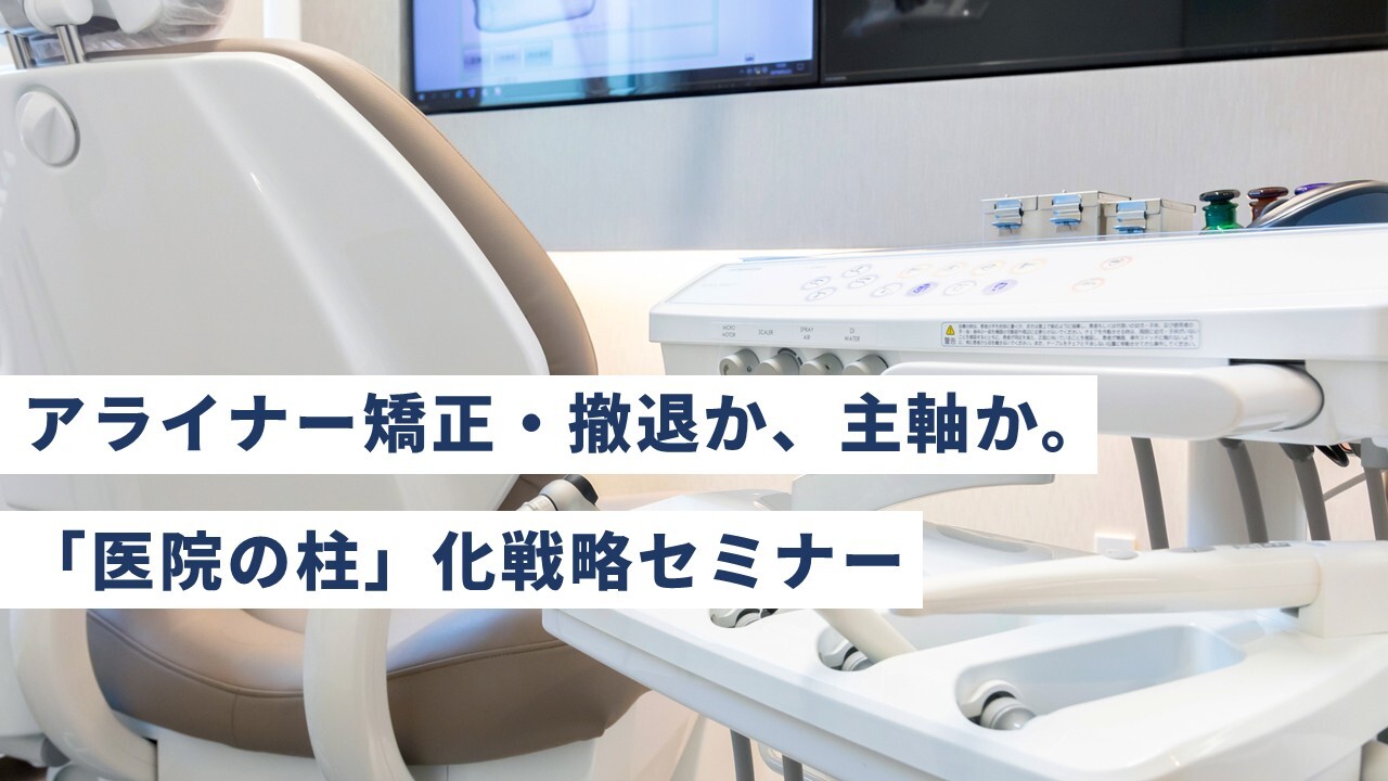 アライナー矯正・撤退か、主軸か。「医院の柱」化戦略セミナー