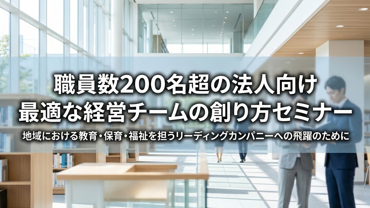 職員数200名超の法人向け最適な経営チームの創り方セミナー