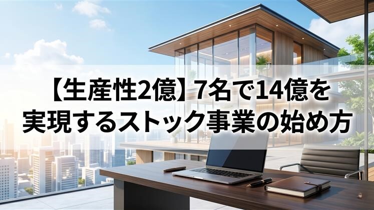 【生産性2億】7名で14億を実現するストック事業の始め方