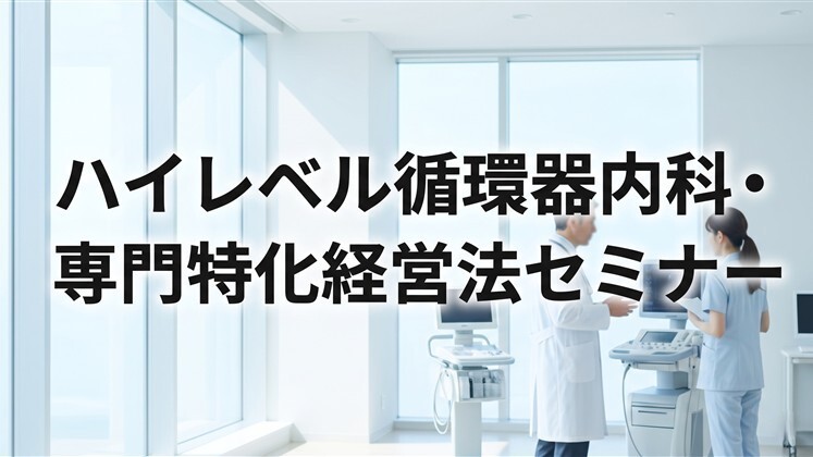 ハイレベル循環器内科・専門特化経営法セミナー