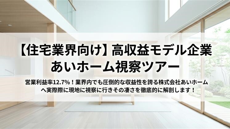 【住宅業界向け】高収益モデル企業あいホーム視察ツアー