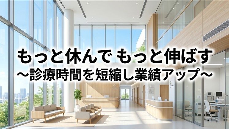 もっと休んでもっと伸ばす～診療時間を短縮し業績アップ～