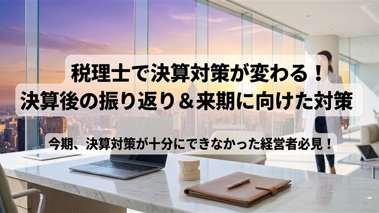 税理士で決算対策が変わる！決算後の振り返り＆来期に向けた対策