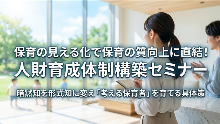 保育の見える化で保育の質向上に直結！人財育成体制構築セミナー