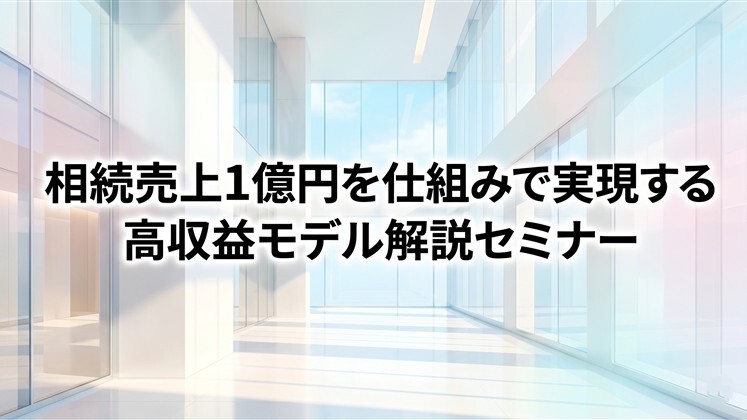 相続売上1億円を仕組みで実現する高収益モデル解説セミナー