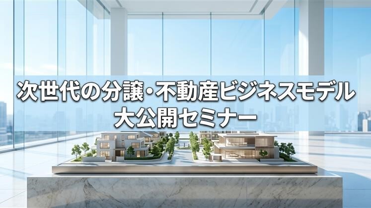 次世代の分譲・不動産ビジネスモデル大公開セミナー