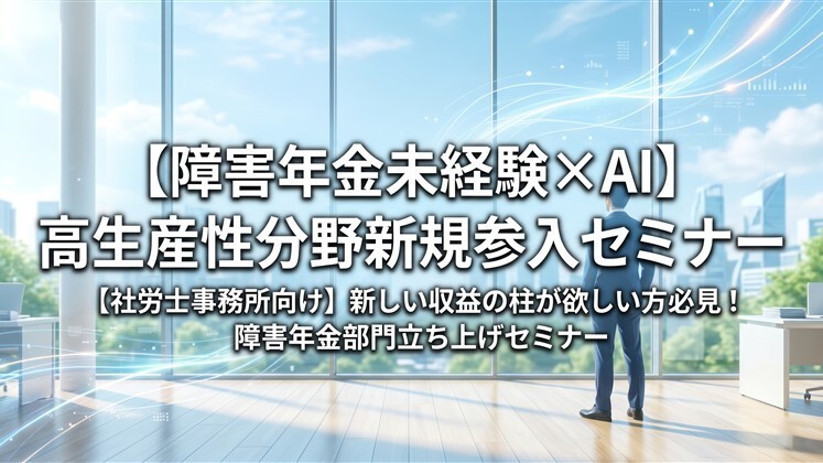 【障害年金未経験×AI】高生産性分野新規参入セミナー