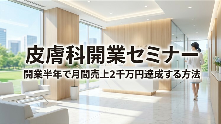 皮膚科開業セミナー｜開業半年で月間売上2千万円達成する方法