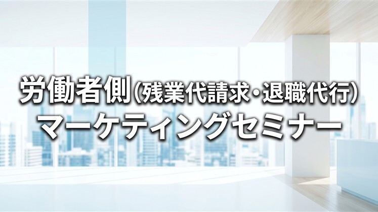 労働者側（残業代請求・退職代行）マーケティングセミナー