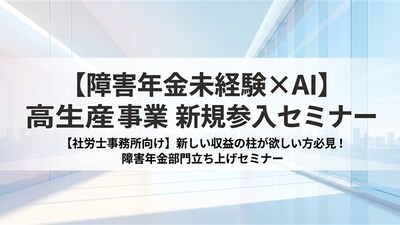 【障害年金未経験×AI】高生産性事業 新規参入セミナー