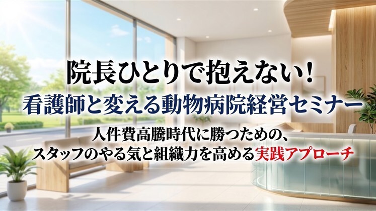 院長ひとりで抱えない！看護師と変える動物病院経営セミナー