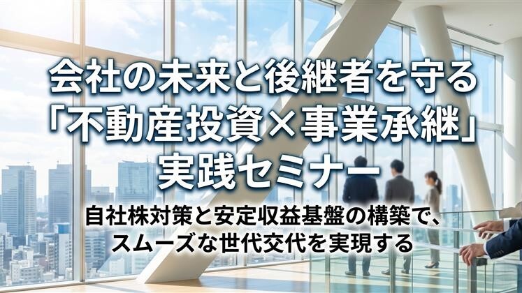 会社の未来と後継者を守る「不動産投資×事業承継」実践セミナー
