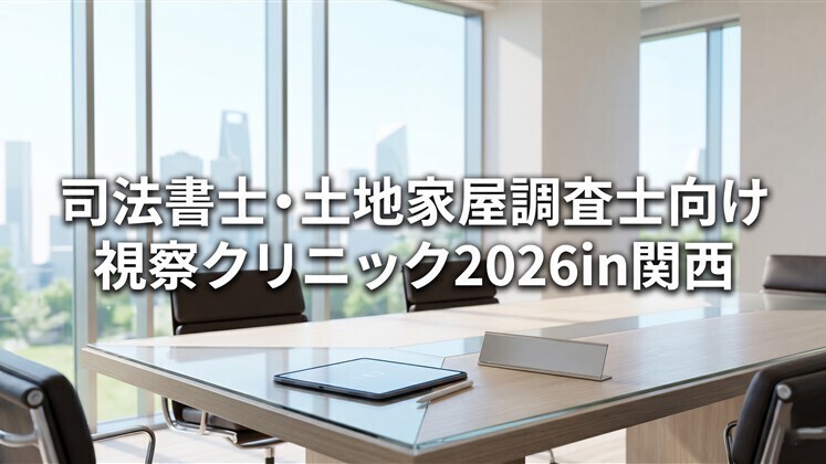 司法書士・土地家屋調査士向け視察クリニック2026in関西