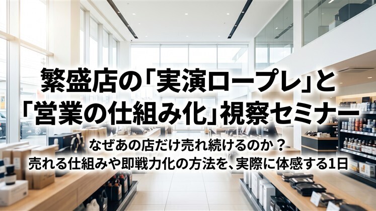繁盛店の「実演ロープレ」と「営業の仕組み化」視察セミナー