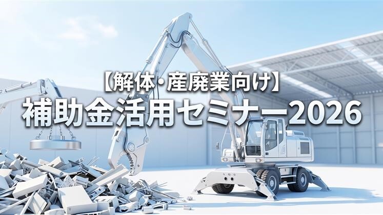 【解体・産廃業向け】補助金活用セミナー2026