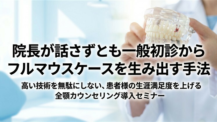 院長が話さずとも一般初診からフルマウスケースを生み出す手法
