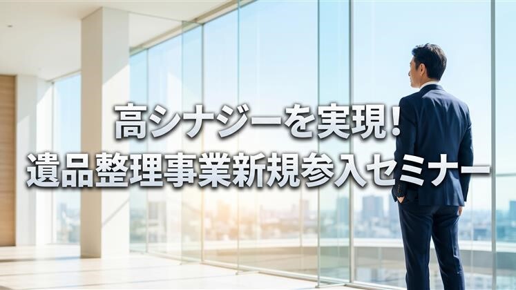 高シナジーを実現！遺品整理事業新規参入セミナー