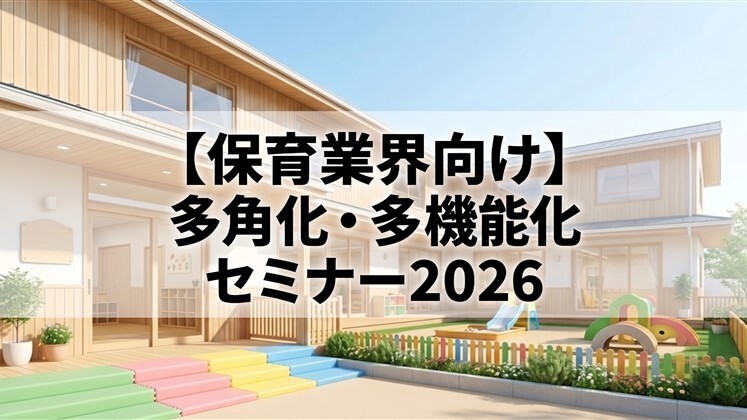 【保育業界向け】多角化・多機能化セミナー2026