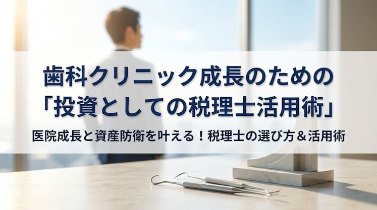 歯科クリニック成長のための「投資としての税理士活用術」