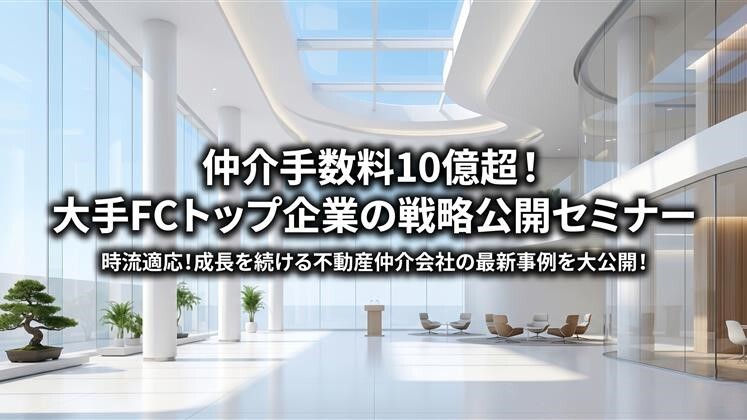 仲介手数料10億超！大手FCトップ企業の戦略公開セミナー