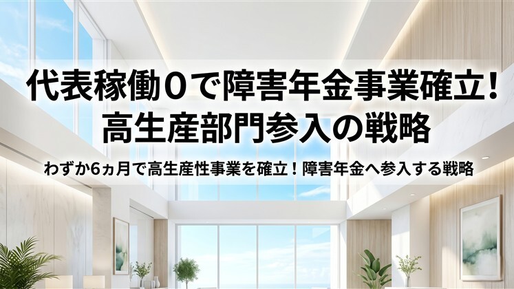 代表稼働０で障害年金事業確立！高生産部門参入の戦略