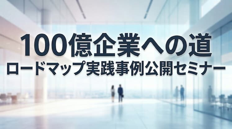 100億企業への道　ロードマップ実践事例公開セミナー