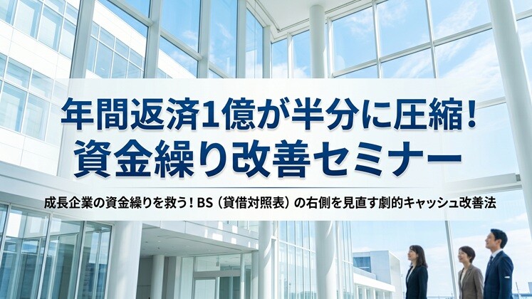 年間返済1億が半分に圧縮！資金繰り改善セミナー
