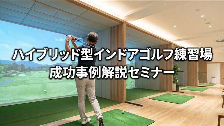 ハイブリッド型インドアゴルフ練習場成功事例解説セミナー