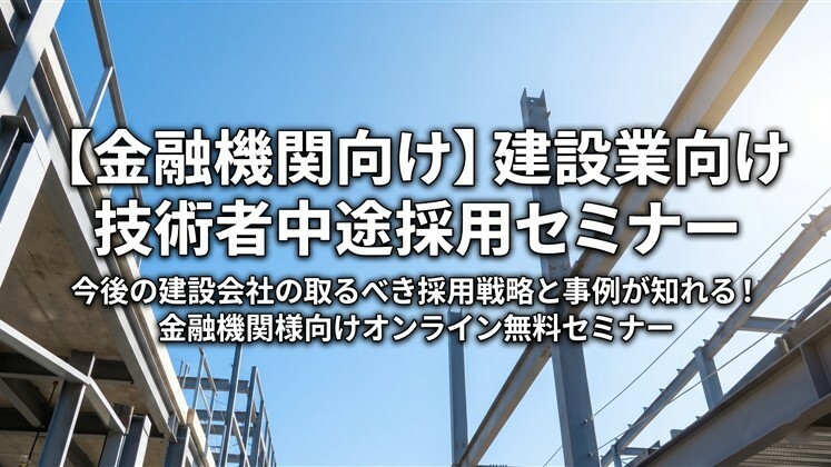 【金融機関向け】建設業向け技術者中途採用セミナー