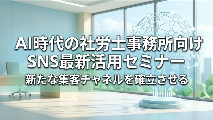 AI時代の社労士事務所向けSNS最新活用セミナー