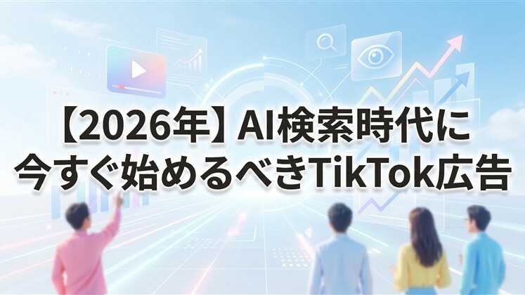 【2026年】AI検索時代に今すぐ始めるべきTikTok広告